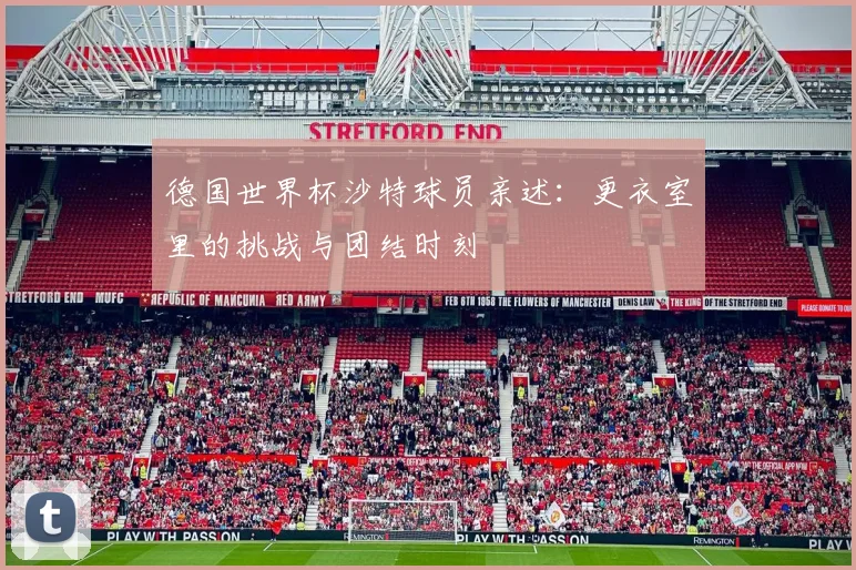 德国世界杯沙特球员亲述：更衣室里的挑战与团结时刻