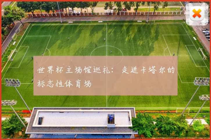 世界杯主场馆巡礼：走进卡塔尔的标志性体育场